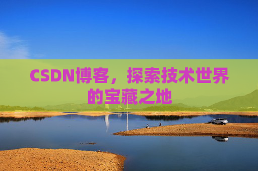 CSDN博客，探索技术世界的宝藏之地